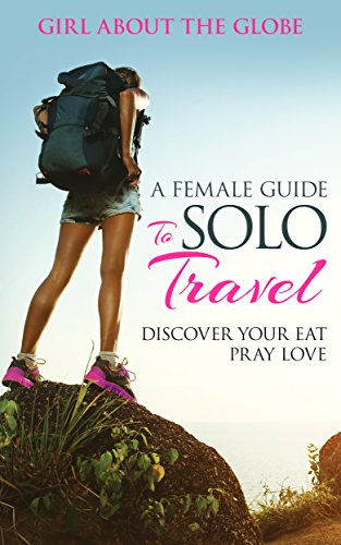 A Female Guide To Solo Travel: Discover Your Eat Pray Love